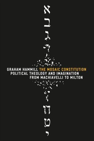 Mosaic Constitution: Political Theology and Imagination from Machiavelli to Milton