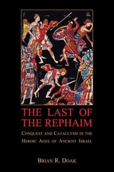Last of the Rephaim: Conquest and Cataclysm in the Heroic Ages of Ancient Israel