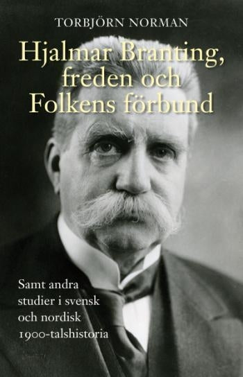 Hjalmar Branting, freden och Folkens förbund - samt andra studier i svensk och nordisk 1900-talshistoria