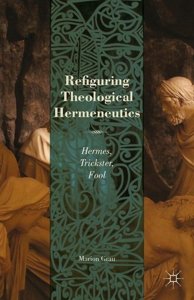 Refiguring Theological Hermeneutics: Hermes, Trickster, Fool (2013)