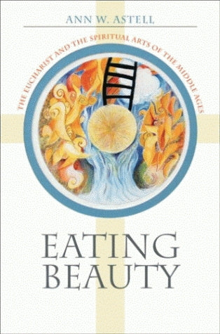 Eating Beauty: The Eucharist and the spiritual arts of the Middle Ages