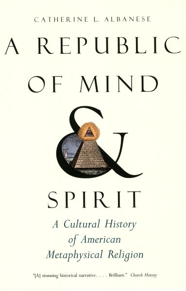Republic of Mind and Spirit: A Cultural History of American Metaphysical Religion