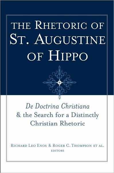 Rhetoric of St. Augustine of Hippo, The: De Doctrina Christiana + the Search for a Distinctly Christian Rhetoric