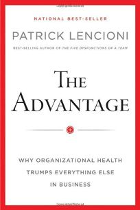 Advantage: Why Organizational Health Trumps Everything Else in Business