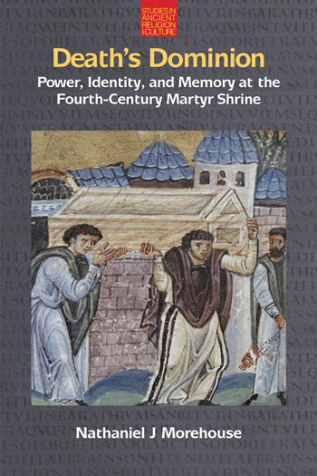 Death’s Dominion: Power, Identity and Memory at the Fourth-Century Martyr Shrine