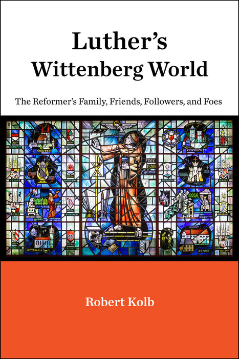 Luther’s Wittenberg World: The Reformer’s Family, Friends, Followers, and Foes