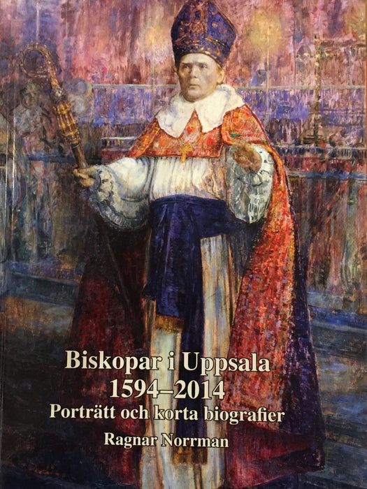 Biskopar i Uppsala 1594-2014. Porträtt och korta biografier
