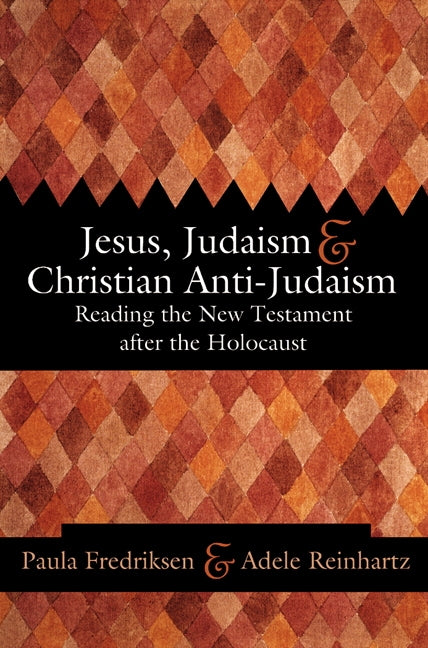 Jesus, Judaism, + Christian Anti-Judaism: Reading the New Testament After the Holocaust
