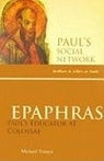 Epaphras: Paul’s Educator at Clossae - Paul’s Social Network: Brothers + Sisters in Faith