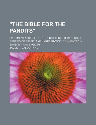 The Bible for the Pandits; Specimen Fasciculus . the First Three Chapters of Genesis Diffusely and Unreservedly Commented in Sanskrit and English
