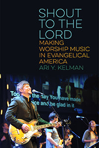 Shout to the Lord: Making Worship Music in Evangelical America