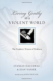 Living Gently in a Violent World: The Prophetic Witness of Weakness
